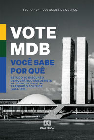 Title: Vote MDB. Você sabe por quê: estudo do discurso democrático emedebista na primeira fase da transição política (1974-1979), Author: Pedro Henrique Gomes de Queiroz