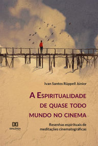 Title: A Espiritualidade de quase todo mundo no cinema: resenhas espirituais de meditações cinematográficas, Author: Ivan Santos Rüppell Júnior