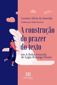 Title: A construção do prazer do texto: em A Bolsa Amarela, de Lygia Bojunga Nunes, Author: Carmen Silvia de Almeida