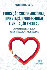Title: Educação socioemocional, orientação profissional e mediação escolar: atividades práticas para o ensino fundamental e ensino médio, Author: Ricardo Moura Sales