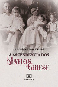 Title: A Ascendência dos Mattos Griese, Author: Irapuã Matos Griese