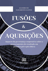 Title: Fusões e Aquisições: impacto da governança corporativa sobre o gerenciamento de resultado em períodos pré e pós (M&A), Author: Leandro do Nascimento Santos
