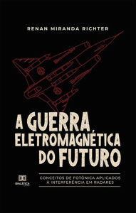 Title: A Guerra Eletromagnética do Futuro: conceitos de Fotônica aplicados à interferência em radares, Author: Renan Miranda Richter