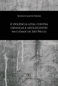 Title: A Violência Letal contra Crianças e Adolescentes na Cidade de São Paulo, Author: Rodolfo Santos Pereira
