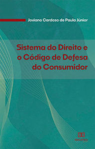 Title: Sistema do Direito e o Código de Defesa do Consumidor, Author: Joviano Cardoso de Paula Júnior