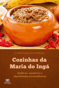 Title: Cozinhas da Maria do Ingá: história, memória e identidades socioculturais, Author: Enilton Cavalcante Mattos