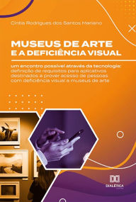 Title: Museus de arte e a deficiência visual: um encontro possível através da tecnologia: definição de requisitos para aplicativos destinados a prover acesso de pessoas com deficiência visual a museus de arte, Author: Cintia Rodrigues dos Santos Mariano