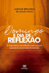 Title: Domingo é dia de reflexão: a importância da reflexão para adquirir sabedoria na tomada de decisão, Author: Agenor Bernardo de Souza Filho