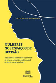 Title: Mulheres nos espaços de decisão: mecanismos afirmativos e paridade de gênero na política institucional do Brasil contemporâneo, Author: Letícia Maria de Maia Resende