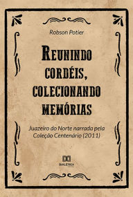 Title: Reunindo cordéis, colecionando memórias: Juazeiro do Norte narrada pela Coleção Centenário (2011), Author: Robson Potier