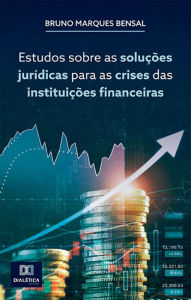 Title: Estudos sobre as soluções jurídicas para as crises das instituições financeiras, Author: Bruno Marques Bensal