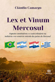 Title: Lex et Vinum Mercosul: aspectos constitutivos e o custo tributário na indústria e no comércio vinícola dos países do Mercosul, Author: Cláudio Camargo