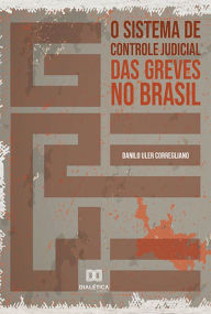 Title: O sistema de controle judicial das greves no Brasil, Author: Danilo Uler Corregliano