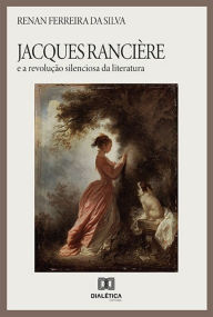 Title: Jacques Rancière e a revolução silenciosa da literatura, Author: Renan Ferreira da Silva