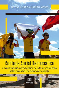 Title: Controle Social Democrático: uma estratégia metodológica de luta anticorrupção pelos caminhos da democracia direta, Author: Teresa Cristina Coelho Matos