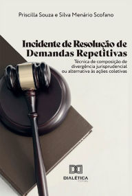 Title: Incidente de Resolução de Demandas Repetitivas: técnica de composição de divergência jurisprudencial ou alternativa às ações coletivas, Author: Priscilla Souza