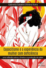 Title: Capacitismo e a experiência da mulher com deficiência: uma reflexão sobre o Direito e a produção de saber, Author: Gabriella Sabatini Oliveira Dutra