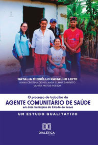 Title: O Processo de Trabalho do Agente Comunitário de Saúde em dois municípios do Estado do Ceará: um estudo qualitativo, Author: Natalia Mindêllo Ramalho Leite