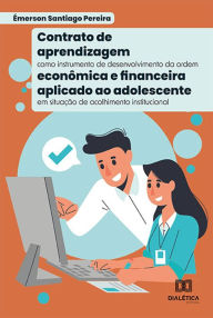 Title: Contrato de aprendizagem como instrumento de desenvolvimento da ordem econômica e financeira aplicado ao adolescente em situação de acolhimento institucional, Author: Émerson Santiago Pereira