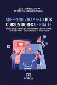 Title: Superendividamento dos Consumidores de Boa-Fé: defesa e educação financeira com o auxílio da Análise Econômica do Direito, do Ministério Público e demais Instrumentos da Política Nacional, Author: Joseane Suzart Lopes da Silva