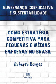 Title: Governança Corporativa e Sustentabilidade como Estratégia Competitiva para Pequenas e Médias Empresas no Brasil, Author: Roberto Borges