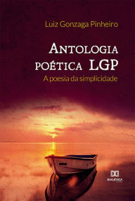 Title: Antologia poética LGP: a poesia da simplicidade, Author: Luiz Gonzaga Pinheiro