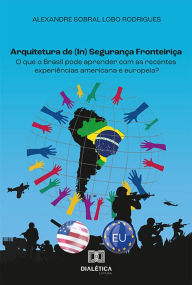 Title: Arquitetura de (In) Segurança Fronteiriça: o que o Brasil pode aprender com as recentes experiências americana e europeia?, Author: Alexandre Sobral Lobo Rodrigues