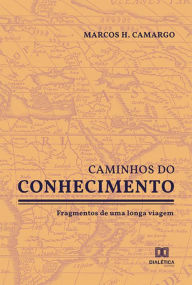 Title: Caminhos do Conhecimento: fragmentos de uma longa viagem, Author: Marcos H. Camargo