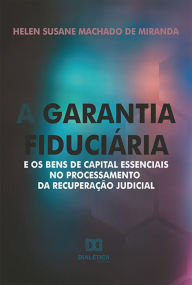 Title: A garantia fiduciária e os bens de capital essenciais no processamento da recuperação judicial, Author: Helen Susane Machado de Miranda