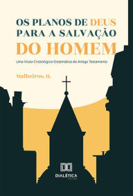 Title: Os planos de Deus para a salvação do homem: uma visão cristológico-sistemática do Antigo Testamento, Author: H Malheiros