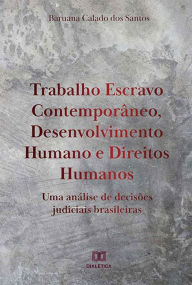 Title: Trabalho Escravo Contemporâneo, Desenvolvimento Humano e Direitos Humanos: uma análise de decisões judiciais brasileiras, Author: Baruana Calado dos Santos