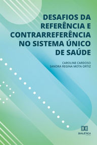 Title: Desafios da referência e contrarreferência no Sistema Único de Saúde, Author: Caroline Aparecida de Sousa Cardoso