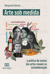 Title: Arte sob Medida: a prática de ensino das artes visuais na socioeducação, Author: Margareth Batista