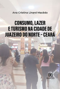Title: Consumo, lazer e turismo na cidade de Juazeiro do Norte - Ceará, Author: Ana Cristina Linard Macêdo
