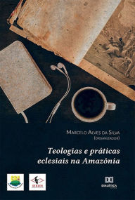 Title: Teologias e práticas eclesiais na Amazônia, Author: Marcelo Alves da Silva