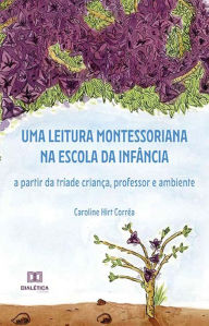 Title: Uma leitura montessoriana na escola da infância: a partir da tríade criança, professor e ambiente, Author: Caroline Hirt Corrêa