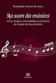 Title: Ao som da música: ritmo, tempo e sonoridades na narrativa de Canaã, de Graça Aranha, Author: Rosângela Cardoso de Jesus