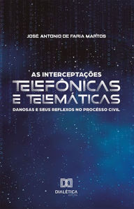 Title: As interceptações telefônicas e telemáticas danosas e seus reflexos no processo civil, Author: José Antonio de Faria Martos