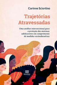 Title: Trajetórias Atravessadas: uma análise interseccional para a proteção das meninas adolescentes em cumprimento de medidas socioeducativas, Author: Corinne Sciortino