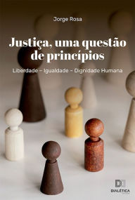 Title: Justiça, uma questão de princípios: Liberdade - Igualdade - Dignidade Humana, Author: Jorge Rosa