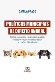 Title: Políticas municipais de Direito Animal: controle populacional e programa de educação para guarda responsável de cães e gatos na cidade do Rio de Janeiro, Author: Camila Prado