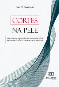 Title: Cortes na Pele: analisando a autolesão à luz dos índices de diagnóstico clínico da neurose de angústia, Author: Thalles Cavalcanti