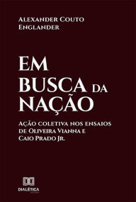 Title: Em busca da nação: ação coletiva nos ensaios de Oliveira Vianna e Caio Prado Jr., Author: Alexander Couto Englander
