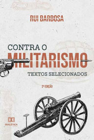Title: Contra o militarismo: textos selecionados, Author: Rui Barbosa