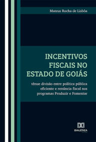 Title: Incentivos fiscais no Estado de Goiás: tênue divisão entre política pública eficiente e renúncia fiscal nos programas Produzir e Fomentar, Author: Mateus Rocha de Lisbôa