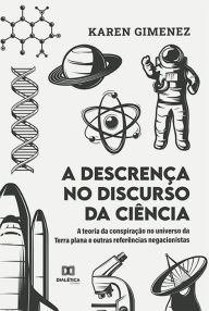 Title: A descrença no discurso da ciência: a teoria da conspiração no universo da Terra plana e outras referências negacionistas, Author: Karen Gimenez