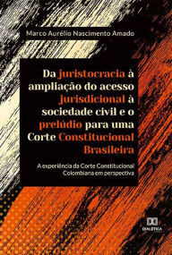 Title: Da juristocracia à ampliação do acesso jurisdicional à sociedade civil e o prelúdio para uma Corte Constitucional Brasileira:: a experiência da Corte Constitucional Colombiana em perspectiva, Author: Marco Aurélio Nascimento Amado