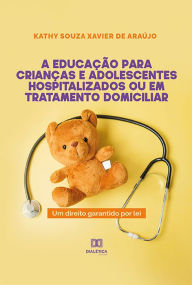 Title: A educaï¿½ï¿½o para crianï¿½as e adolescentes hospitalizados ou em tratamento domiciliar: um direito garantido por lei, Author: Kathy Souza Xavier de Araïjo