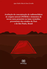 Title: Avaliação da concentração de radionuclídeos de origem natural (NORM) e elementos de terras raras presentes na lama vermelha, proveniente dos estados do Pará e de São Paulo, Brasil, Author: Agna Nadini Maia de Sena Carvalho
