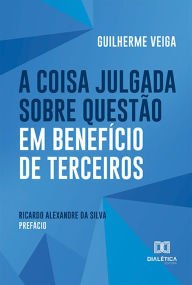 Title: A Coisa Julgada sobre Questão em Benefício de Terceiros, Author: Guilherme Veiga